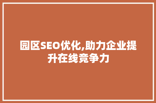 园区SEO优化,助力企业提升在线竞争力