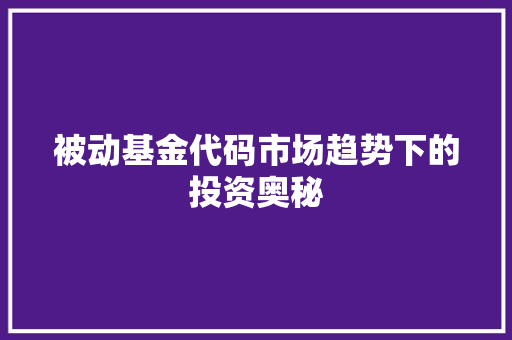 被动基金代码市场趋势下的投资奥秘