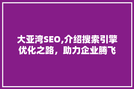 大亚湾SEO,介绍搜索引擎优化之路，助力企业腾飞
