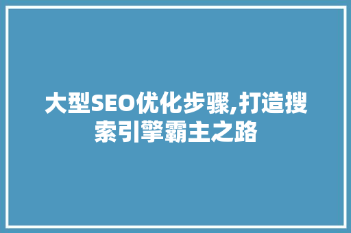 大型SEO优化步骤,打造搜索引擎霸主之路