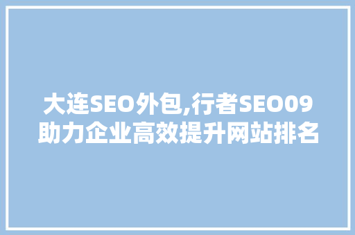 大连SEO外包,行者SEO09助力企业高效提升网站排名