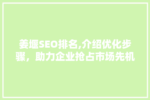 姜堰SEO排名,介绍优化步骤，助力企业抢占市场先机