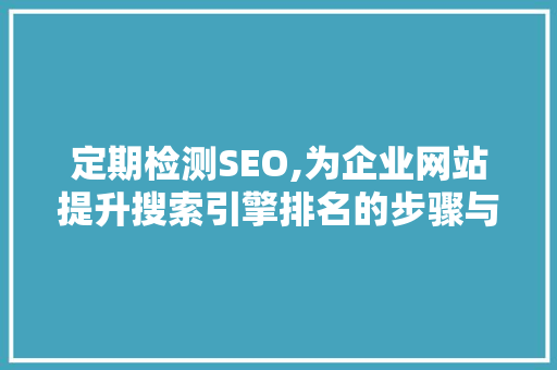 定期检测SEO,为企业网站提升搜索引擎排名的步骤与方法