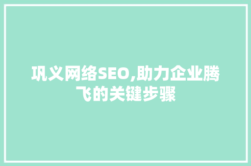 巩义网络SEO,助力企业腾飞的关键步骤
