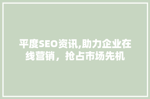 平度SEO资讯,助力企业在线营销，抢占市场先机