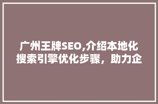 广州王牌SEO,介绍本地化搜索引擎优化步骤，助力企业抢占市场先机