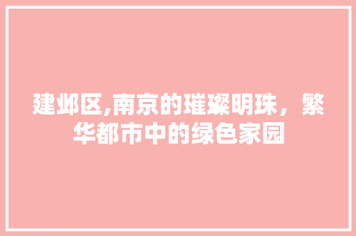 建邺区,南京的璀璨明珠，繁华都市中的绿色家园