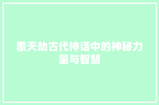 覆天劫古代神话中的神秘力量与智慧