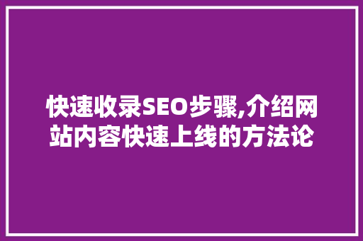 快速收录SEO步骤,介绍网站内容快速上线的方法论