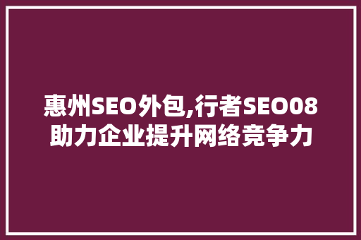 惠州SEO外包,行者SEO08助力企业提升网络竞争力