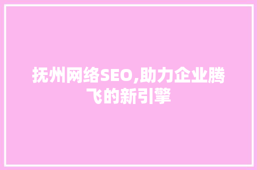 抚州网络SEO,助力企业腾飞的新引擎