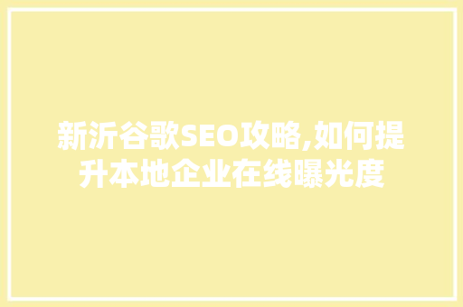 新沂谷歌SEO攻略,如何提升本地企业在线曝光度