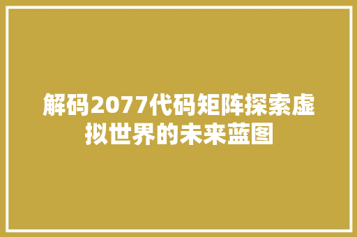 解码2077代码矩阵探索虚拟世界的未来蓝图