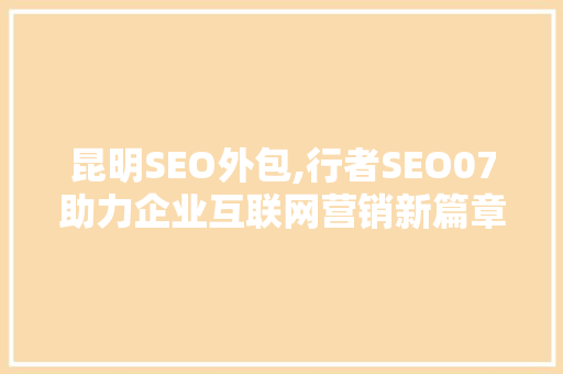 昆明SEO外包,行者SEO07助力企业互联网营销新篇章