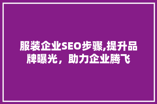 服装企业SEO步骤,提升品牌曝光，助力企业腾飞