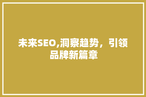 未来SEO,洞察趋势，引领品牌新篇章
