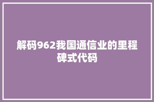解码962我国通信业的里程碑式代码