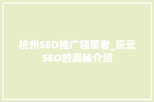 杭州SEO推广领军者_乐云SEO的奥秘介绍