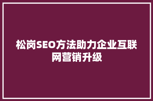 松岗SEO方法助力企业互联网营销升级