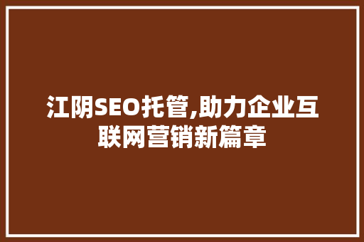 江阴SEO托管,助力企业互联网营销新篇章