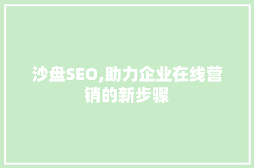 沙盘SEO,助力企业在线营销的新步骤