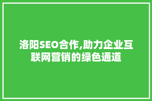 洛阳SEO合作,助力企业互联网营销的绿色通道