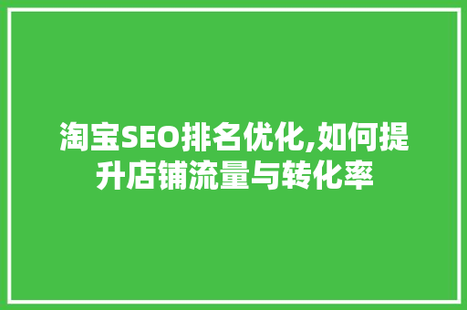 淘宝SEO排名优化,如何提升店铺流量与转化率