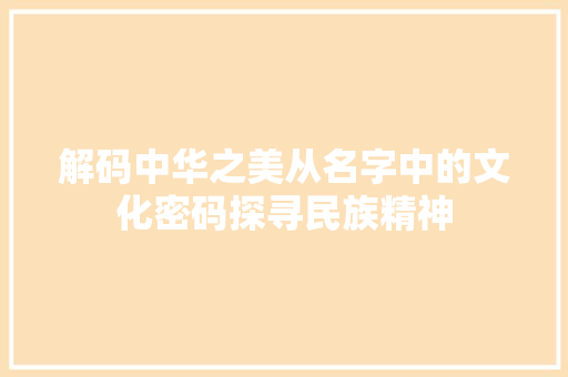 解码中华之美从名字中的文化密码探寻民族精神