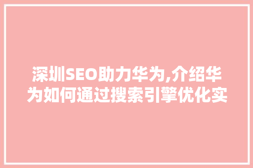 深圳SEO助力华为,介绍华为如何通过搜索引擎优化实现品牌影响力提升