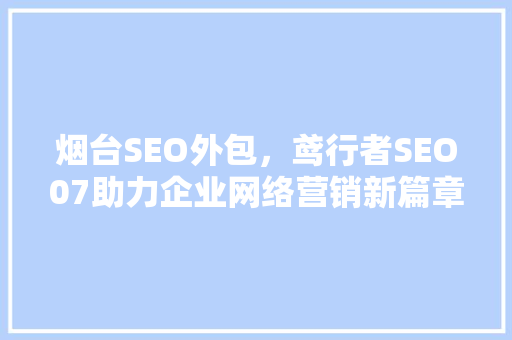 烟台SEO外包，鸢行者SEO07助力企业网络营销新篇章