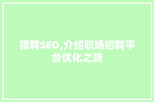 猎聘SEO,介绍职场招聘平台优化之路