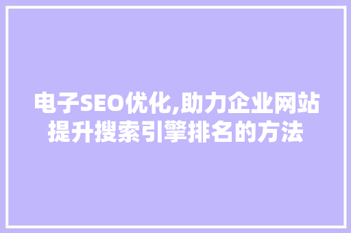 电子SEO优化,助力企业网站提升搜索引擎排名的方法