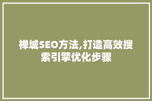 禅城SEO方法,打造高效搜索引擎优化步骤