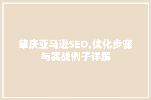 肇庆亚马逊SEO,优化步骤与实战例子详解
