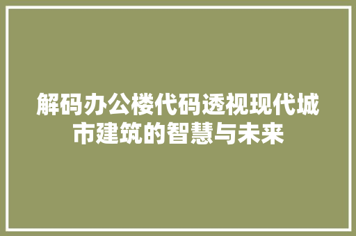 解码办公楼代码透视现代城市建筑的智慧与未来