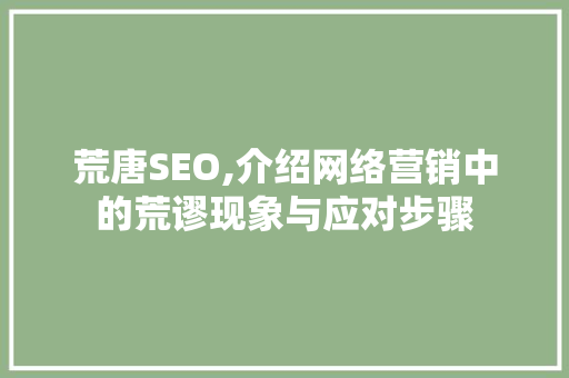 荒唐SEO,介绍网络营销中的荒谬现象与应对步骤
