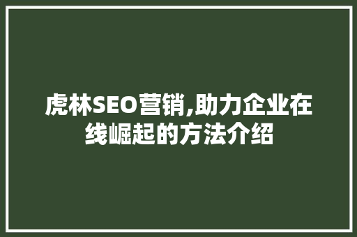 虎林SEO营销,助力企业在线崛起的方法介绍