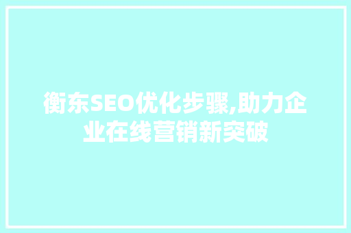 衡东SEO优化步骤,助力企业在线营销新突破