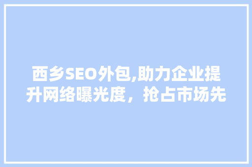 西乡SEO外包,助力企业提升网络曝光度，抢占市场先机