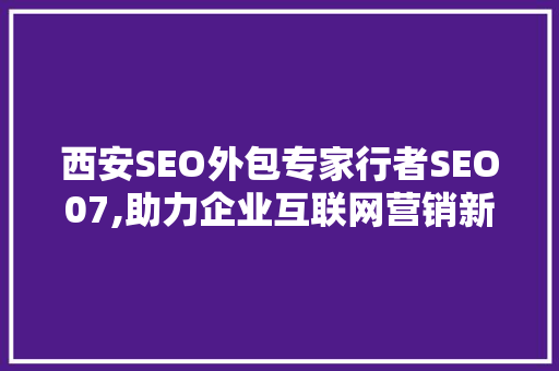 西安SEO外包专家行者SEO07,助力企业互联网营销新突破