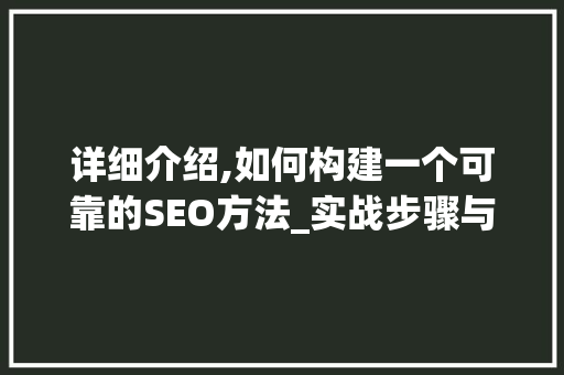 详细介绍,如何构建一个可靠的SEO方法_实战步骤与优化方法