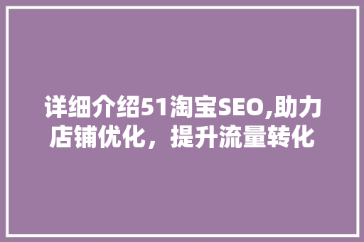 详细介绍51淘宝SEO,助力店铺优化，提升流量转化