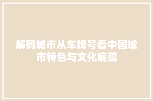 解码城市从车牌号看中国城市特色与文化底蕴