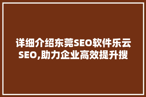 详细介绍东莞SEO软件乐云SEO,助力企业高效提升搜索引擎排名