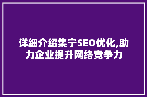 详细介绍集宁SEO优化,助力企业提升网络竞争力