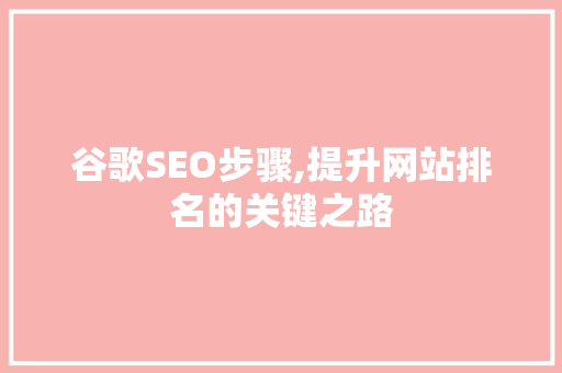 谷歌SEO步骤,提升网站排名的关键之路