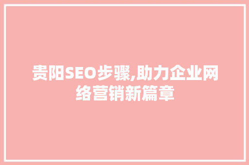 贵阳SEO步骤,助力企业网络营销新篇章