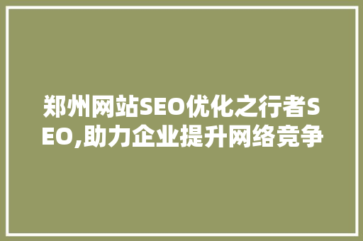 郑州网站SEO优化之行者SEO,助力企业提升网络竞争力