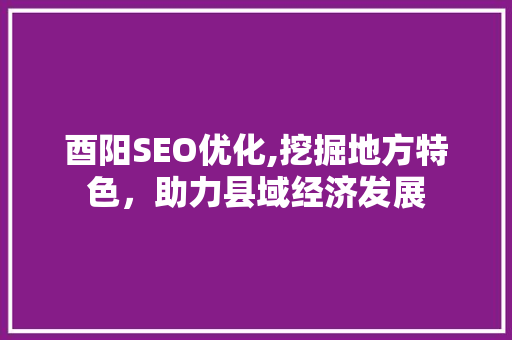 酉阳SEO优化,挖掘地方特色，助力县域经济发展