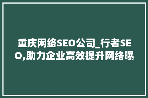 重庆网络SEO公司_行者SEO,助力企业高效提升网络曝光度
